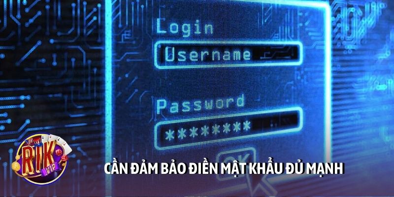 Cần đảm bảo điền mật khẩu đủ mạnh