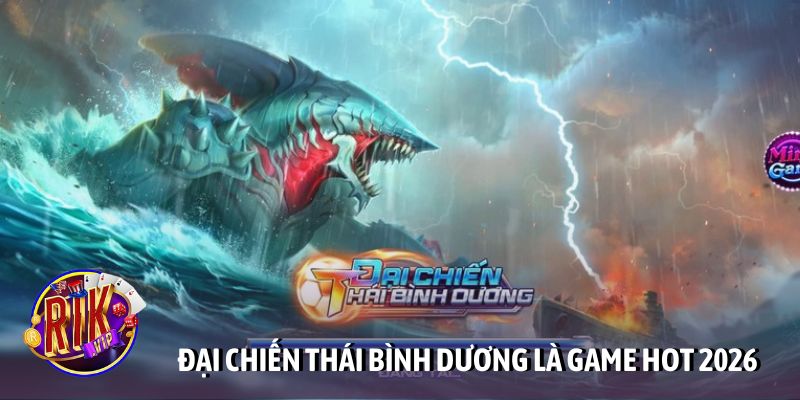 Đại chiến Thái Bình Dương là game HOT 2026