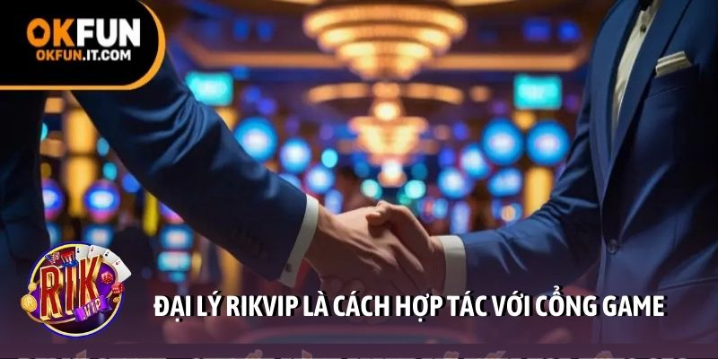 Đại lý Rikvip là cách hợp tác với cổng game