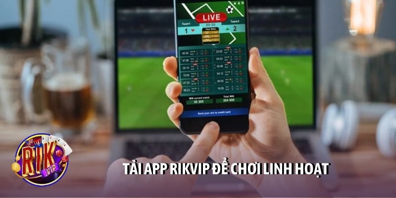 Tải app Rikvip để chơi linh hoạt